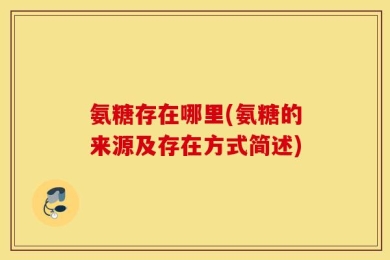 氨糖存在哪里(氨糖的来源及存在方式简述)