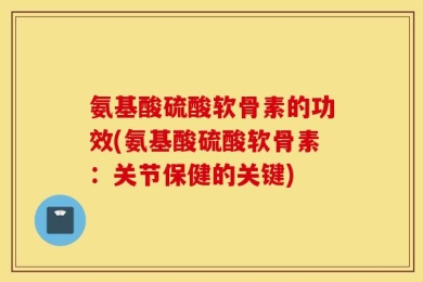 氨基酸硫酸软骨素的功效(氨基酸硫酸软骨素：关节保健的关键)