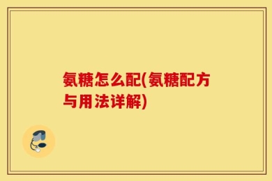 氨糖怎么配(氨糖配方与用法详解)
