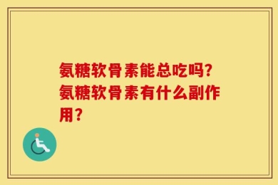 氨糖软骨素能总吃吗？氨糖软骨素有什么副作用？