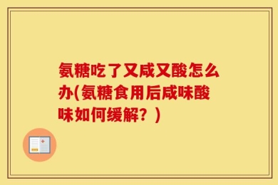 氨糖吃了又咸又酸怎么办(氨糖食用后咸味酸味如何缓解？)