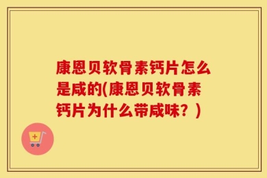康恩贝软骨素钙片怎么是咸的(康恩贝软骨素钙片为什么带咸味？)