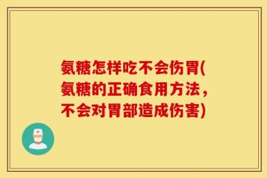 氨糖怎样吃不会伤胃(氨糖的正确食用方法，不会对胃部造成伤害)