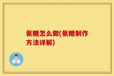 氨糖怎么做(氨糖制作方法详解)
