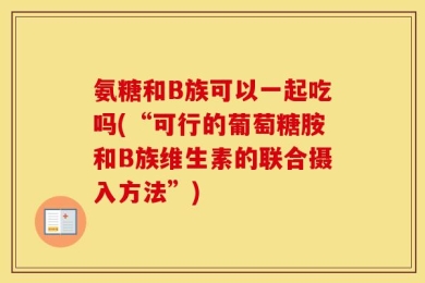 氨糖和B族可以一起吃吗(“可行的葡萄糖胺和B族维生素的联合摄入方法”)