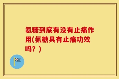 氨糖到底有没有止痛作用(氨糖具有止痛功效吗？)
