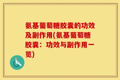 氨基葡萄糖胶囊的功效及副作用(氨基葡萄糖胶囊：功效与副作用一览)