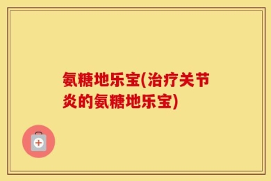 氨糖地乐宝(治疗关节炎的氨糖地乐宝)