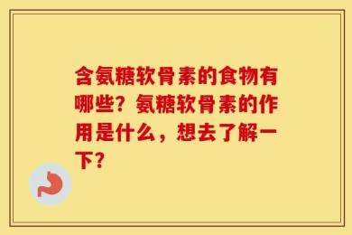 含氨糖软骨素的食物有哪些？氨糖软骨素的作用是什么，想去了解一下？