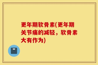 更年期软骨素(更年期关节痛的减轻，软骨素大有作为)