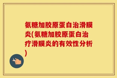 氨糖加胶原蛋白治滑膜炎(氨糖加胶原蛋白治疗滑膜炎的有效性分析)
