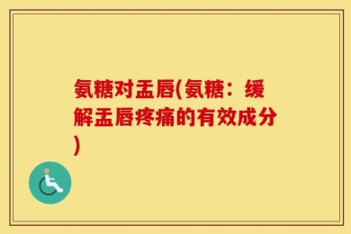 氨糖对盂唇(氨糖：缓解盂唇疼痛的有效成分)