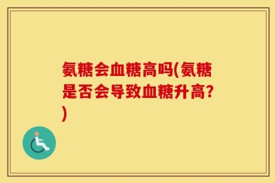氨糖会血糖高吗(氨糖是否会导致血糖升高？)