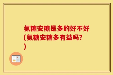 氨糖安糖是多的好不好(氨糖安糖多有益吗？)