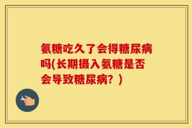 氨糖吃久了会得糖尿病吗(长期摄入氨糖是否会导致糖尿病？)