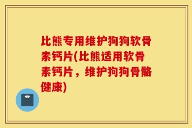 比熊专用维护狗狗软骨素钙片(比熊适用软骨素钙片，维护狗狗骨骼健康)