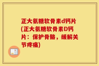 正大氨糖软骨素d钙片(正大氨糖软骨素D钙片：保护骨骼，缓解关节疼痛)