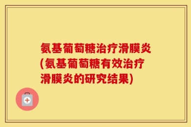 氨基葡萄糖治疗滑膜炎(氨基葡萄糖有效治疗滑膜炎的研究结果)