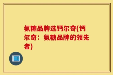 氨糖品牌选钙尔奇(钙尔奇：氨糖品牌的领先者)