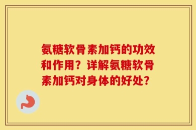 氨糖软骨素加钙的功效和作用？详解氨糖软骨素加钙对身体的好处？