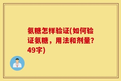 氨糖怎样验证(如何验证氨糖，用法和剂量？49字)