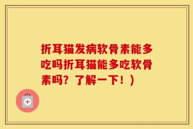 折耳猫发病软骨素能多吃吗折耳猫能多吃软骨素吗？了解一下！)