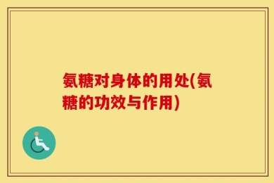 氨糖对身体的用处(氨糖的功效与作用)