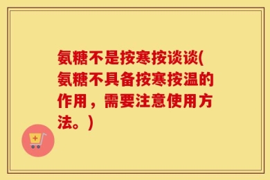 氨糖不是按寒按谈谈(氨糖不具备按寒按温的作用，需要注意使用方法。)