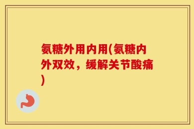 氨糖外用内用(氨糖内外双效，缓解关节酸痛)