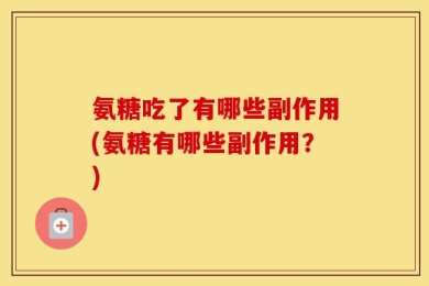 氨糖吃了有哪些副作用(氨糖有哪些副作用？)