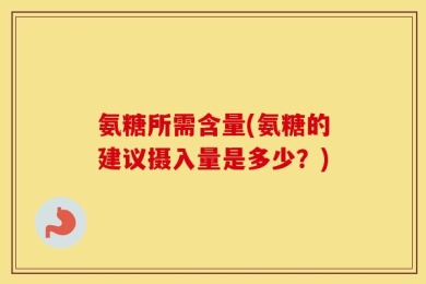 氨糖所需含量(氨糖的建议摄入量是多少？)