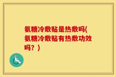 氨糖冷敷贴是热敷吗(氨糖冷敷贴有热敷功效吗？)
