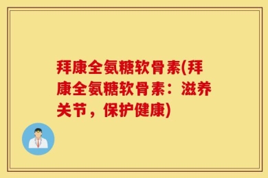 拜康全氨糖软骨素(拜康全氨糖软骨素：滋养关节，保护健康)
