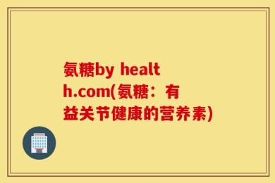 氨糖by health.com(氨糖：有益关节健康的营养素)
