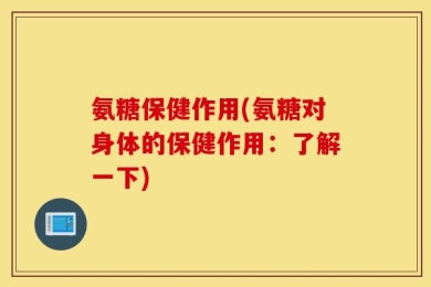 氨糖保健作用(氨糖对身体的保健作用：了解一下)