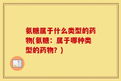 氨糖属于什么类型的药物(氨糖：属于哪种类型的药物？)