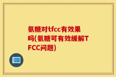 氨糖对tfcc有效果吗(氨糖可有效缓解TFCC问题)