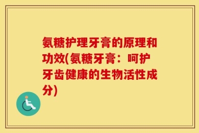 氨糖护理牙膏的原理和功效(氨糖牙膏：呵护牙齿健康的生物活性成分)