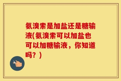 氨溴索是加盐还是糖输液(氨溴索可以加盐也可以加糖输液，你知道吗？)