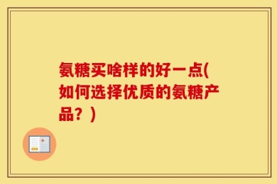 氨糖买啥样的好一点(如何选择优质的氨糖产品？)