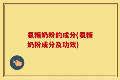 氨糖奶粉的成分(氨糖奶粉成分及功效)