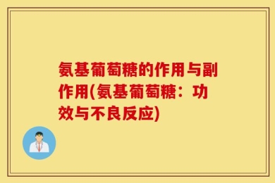 氨基葡萄糖的作用与副作用(氨基葡萄糖：功效与不良反应)