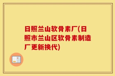 日照兰山软骨素厂(日照市兰山区软骨素制造厂更新换代)