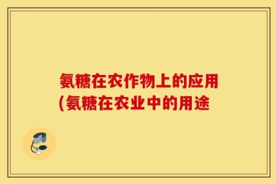 氨糖在农作物上的应用(氨糖在农业中的用途