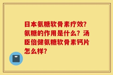 日本氨糖软骨素疗效？氨糖的作用是什么？汤臣倍健氨糖软骨素钙片怎么样？
