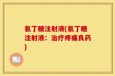 氨丁糖注射液(氨丁糖注射液：治疗疼痛良药)