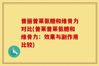 普丽普莱氨糖和维骨力对比(普莱普莱氨糖和维骨力：效果与副作用比较)