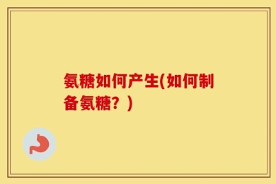 氨糖如何产生(如何制备氨糖？)