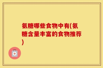 氨糖哪些食物中有(氨糖含量丰富的食物推荐)