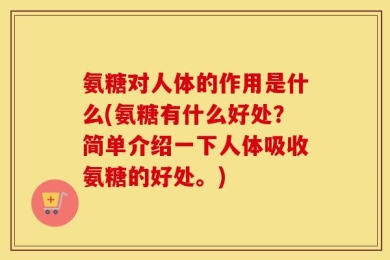 氨糖对人体的作用是什么(氨糖有什么好处？简单介绍一下人体吸收氨糖的好处。)
